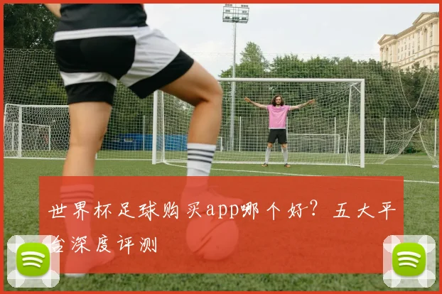 世界杯足球购买app哪个好？五大平台深度评测