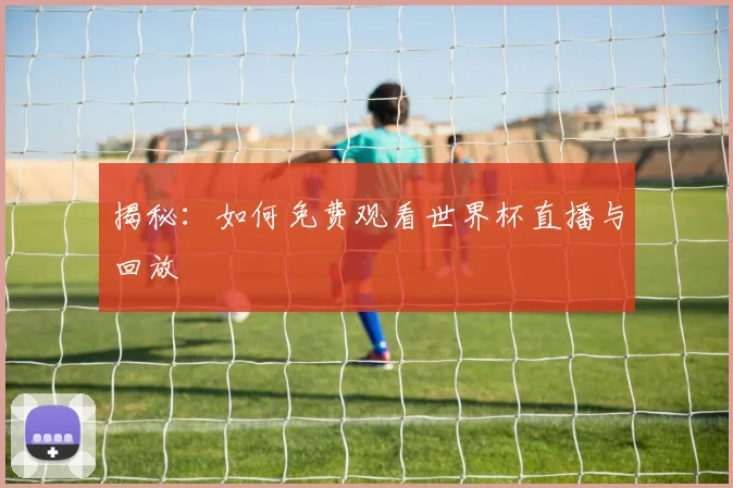 揭秘：如何免费观看世界杯直播与回放