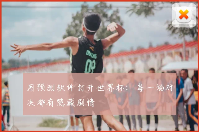 用预测软件打开世界杯:每一场对决都有隐藏剧情
