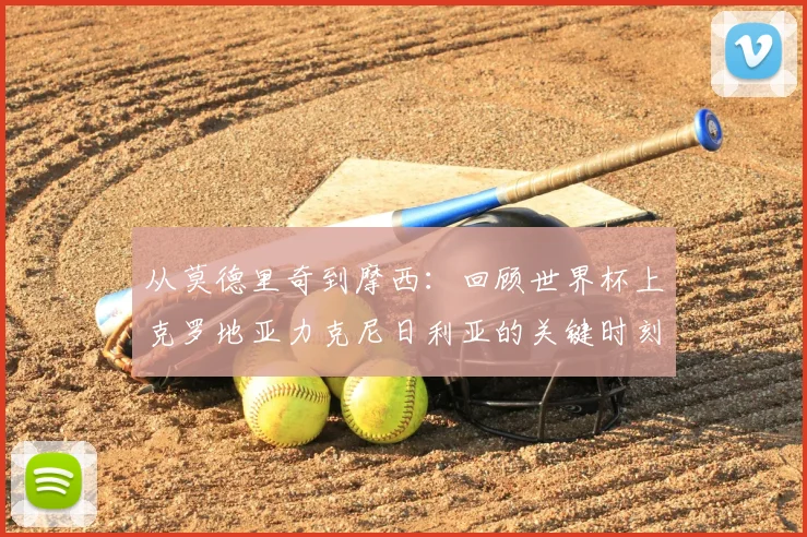 从莫德里奇到摩西：回顾世界杯上克罗地亚力克尼日利亚的关键时刻