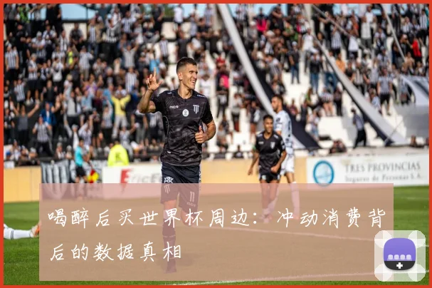 喝醉后买世界杯周边：冲动消费背后的数据真相