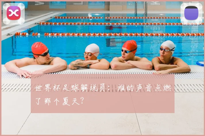 世界杯足球解说员：谁的声音点燃了那个夏天？