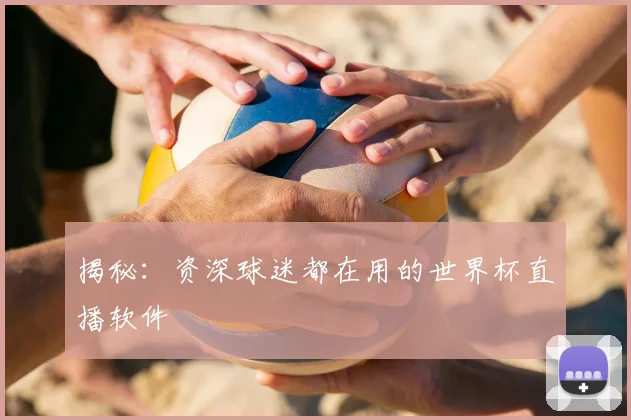 揭秘：资深球迷都在用的世界杯直播软件