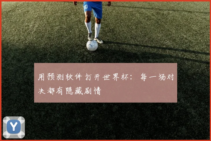 用预测软件打开世界杯:每一场对决都有隐藏剧情