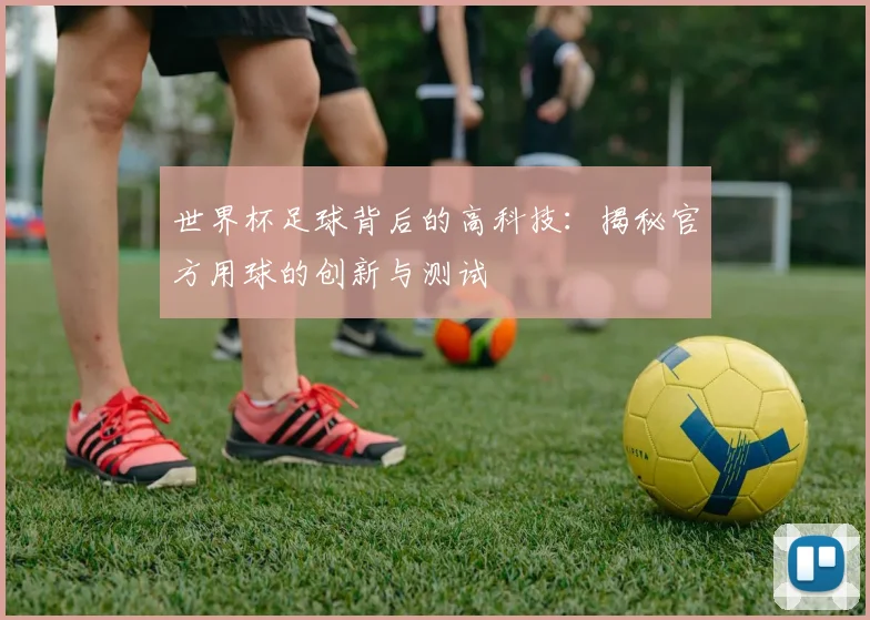 世界杯足球背后的高科技：揭秘官方用球的创新与测试