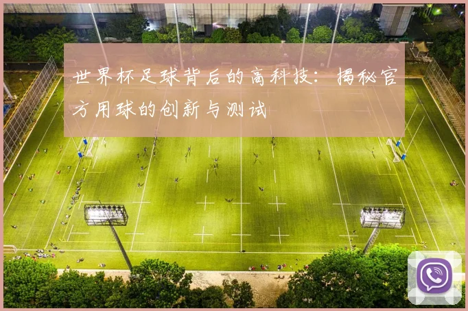世界杯足球背后的高科技：揭秘官方用球的创新与测试