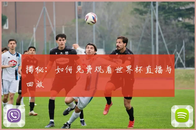 揭秘：如何免费观看世界杯直播与回放