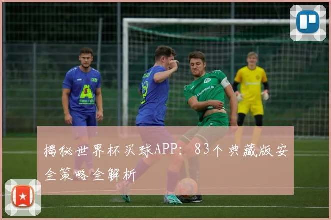 揭秘世界杯买球APP：83个典藏版安全策略全解析