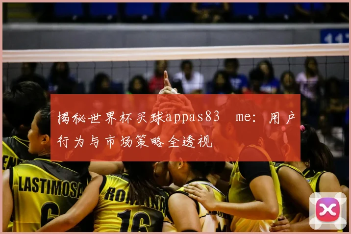 揭秘世界杯买球appas83婰me:用户行为与市场策略全透视
