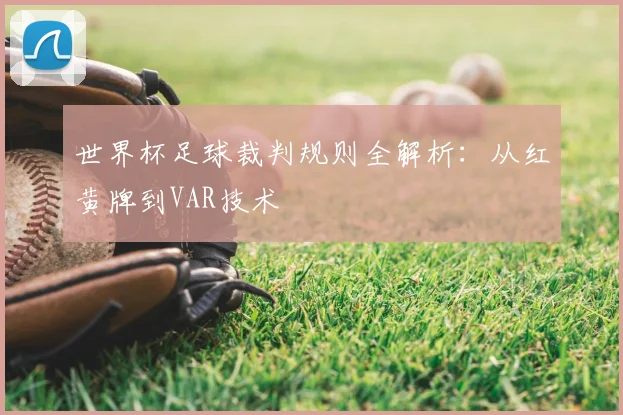 世界杯足球裁判规则全解析：从红黄牌到VAR技术