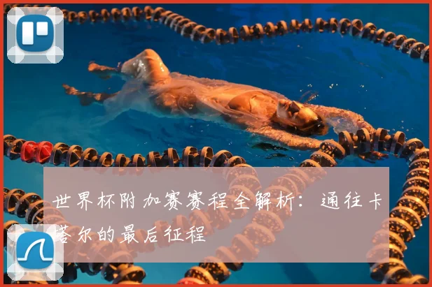 世界杯附加赛赛程全解析：通往卡塔尔的最后征程
