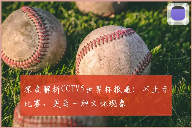 深度解析CCTV5世界杯报道：不止于比赛，更是一种文化现象